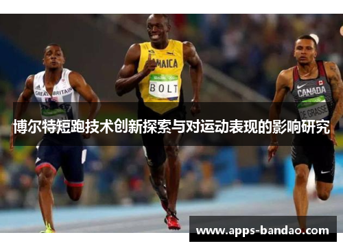 博尔特短跑技术创新探索与对运动表现的影响研究 博尔特短跑技术创新探索与对运动表现的影响研究