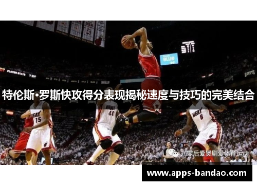 特伦斯·罗斯快攻得分表现揭秘速度与技巧的完美结合