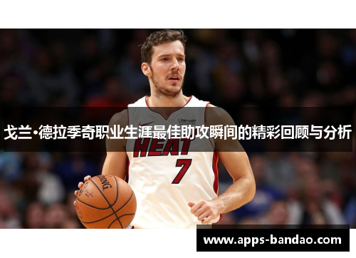 戈兰·德拉季奇职业生涯最佳助攻瞬间的精彩回顾与分析