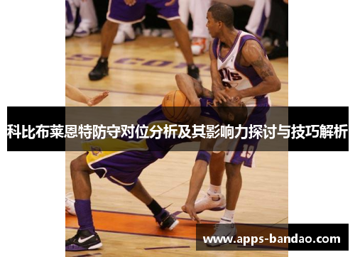 科比布莱恩特防守对位分析及其影响力探讨与技巧解析