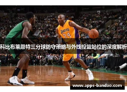 科比布莱恩特三分球防守策略与外线投篮站位的深度解析