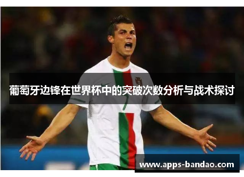 葡萄牙边锋在世界杯中的突破次数分析与战术探讨