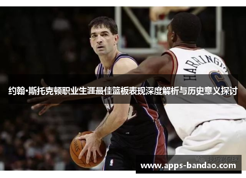 约翰·斯托克顿职业生涯最佳篮板表现深度解析与历史意义探讨