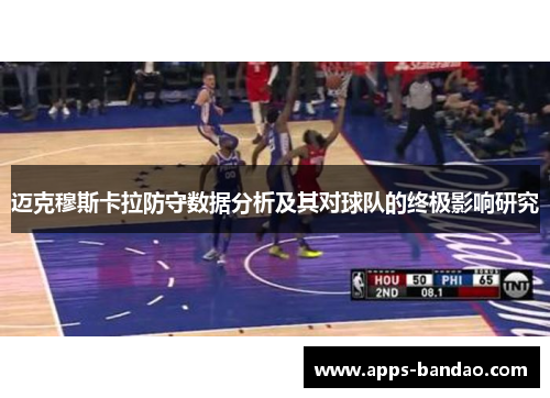 迈克穆斯卡拉防守数据分析及其对球队的终极影响研究 迈克穆斯卡拉防守数据分析及其对球队的终极影响研究