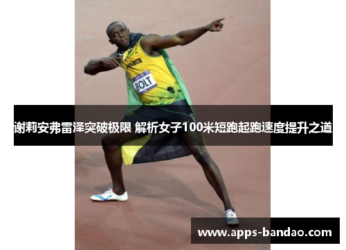 谢莉安弗雷泽突破极限 解析女子100米短跑起跑速度提升之道