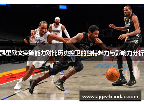 凯里欧文突破能力对比历史控卫的独特魅力与影响力分析 凯里欧文突破能力对比历史控卫的独特魅力与影响力分析