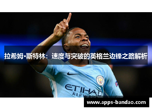 拉希姆·斯特林：速度与突破的英格兰边锋之路解析