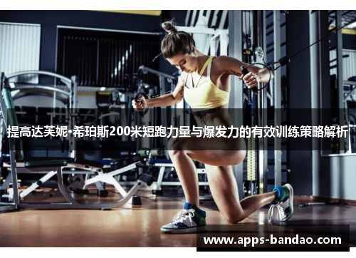 提高达芙妮·希珀斯200米短跑力量与爆发力的有效训练策略解析 提高达芙妮·希珀斯200米短跑力量与爆发力的有效训练策略解析