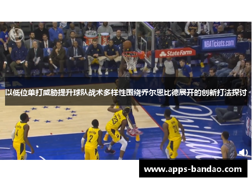 以低位单打威胁提升球队战术多样性围绕乔尔恩比德展开的创新打法探讨