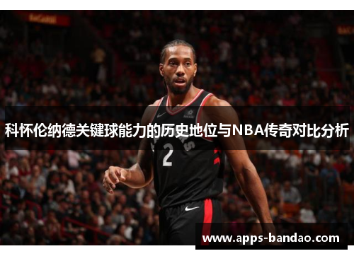科怀伦纳德关键球能力的历史地位与NBA传奇对比分析