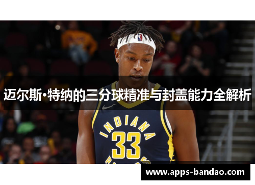 迈尔斯·特纳的三分球精准与封盖能力全解析