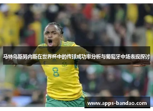 马特乌斯努内斯在世界杯中的传球成功率分析与葡萄牙中场表现探讨 马特乌斯努内斯在世界杯中的传球成功率分析与葡萄牙中场表现探讨