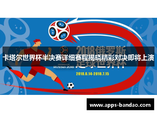 卡塔尔世界杯半决赛详细赛程揭晓精彩对决即将上演
