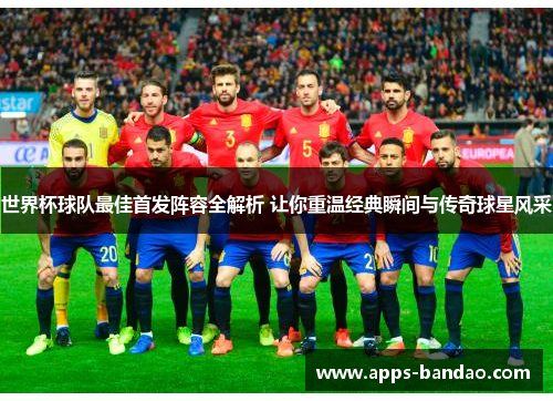 世界杯球队最佳首发阵容全解析 让你重温经典瞬间与传奇球星风采