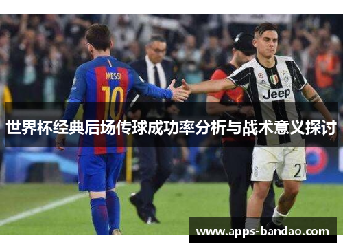 世界杯经典后场传球成功率分析与战术意义探讨 世界杯经典后场传球成功率分析与战术意义探讨