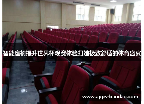 智能座椅提升世界杯观赛体验打造极致舒适的体育盛宴 智能座椅提升世界杯观赛体验打造极致舒适的体育盛宴