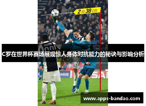 C罗在世界杯赛场展现惊人身体对抗能力的秘诀与影响分析