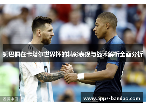 姆巴佩在卡塔尔世界杯的精彩表现与战术解析全面分析 姆巴佩在卡塔尔世界杯的精彩表现与战术解析全面分析
