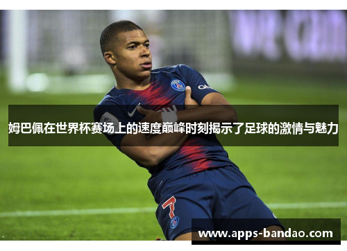 姆巴佩在世界杯赛场上的速度巅峰时刻揭示了足球的激情与魅力
