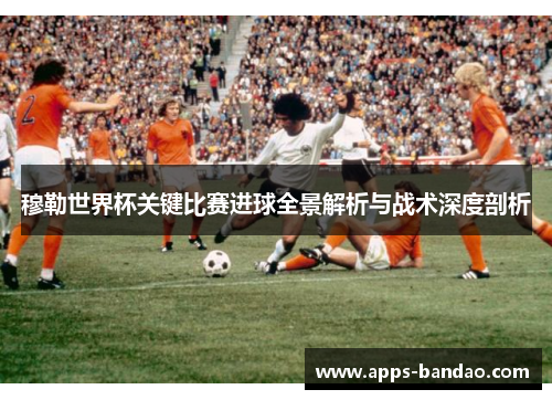 穆勒世界杯关键比赛进球全景解析与战术深度剖析 穆勒世界杯关键比赛进球全景解析与战术深度剖析