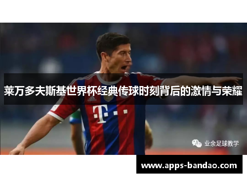 莱万多夫斯基世界杯经典传球时刻背后的激情与荣耀