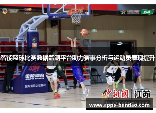 智能篮球比赛数据监测平台助力赛事分析与运动员表现提升