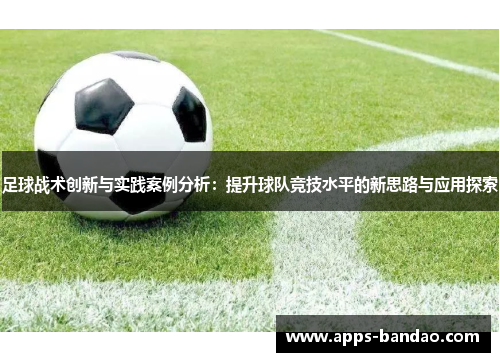 足球战术创新与实践案例分析:提升球队竞技水平的新思路与应用探索 足球战术创新与实践案例分析:提升球队竞技水平的新思路与应用探索