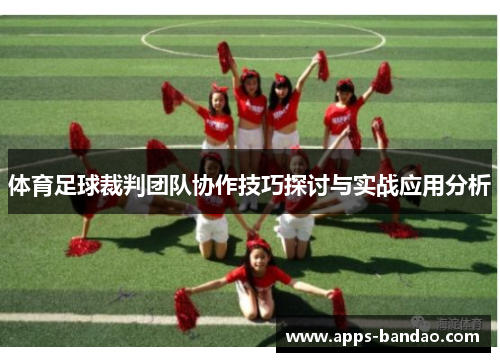 体育足球裁判团队协作技巧探讨与实战应用分析 体育足球裁判团队协作技巧探讨与实战应用分析