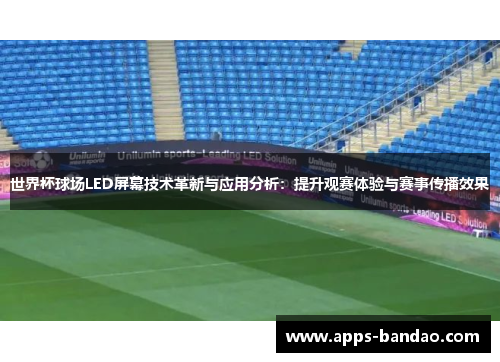 世界杯球场LED屏幕技术革新与应用分析：提升观赛体验与赛事传播效果