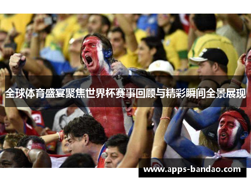 全球体育盛宴聚焦世界杯赛事回顾与精彩瞬间全景展现 全球体育盛宴聚焦世界杯赛事回顾与精彩瞬间全景展现