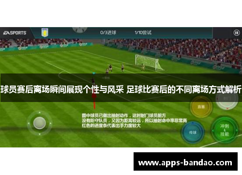 球员赛后离场瞬间展现个性与风采 足球比赛后的不同离场方式解析 球员赛后离场瞬间展现个性与风采 足球比赛后的不同离场方式解析