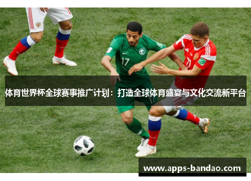 体育世界杯全球赛事推广计划:打造全球体育盛宴与文化交流新平台 体育世界杯全球赛事推广计划:打造全球体育盛宴与文化交流新平台