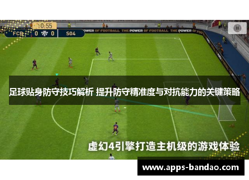 足球贴身防守技巧解析 提升防守精准度与对抗能力的关键策略