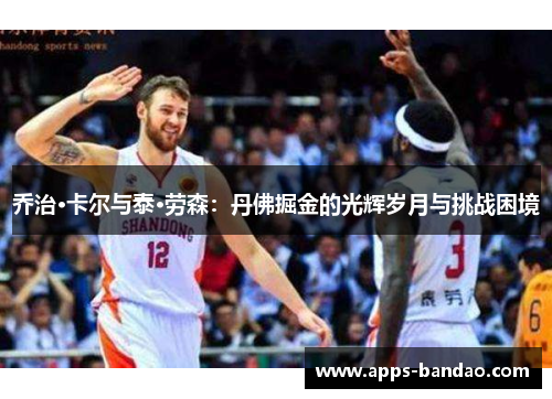 乔治·卡尔与泰·劳森:丹佛掘金的光辉岁月与挑战困境 乔治·卡尔与泰·劳森:丹佛掘金的光辉岁月与挑战困境