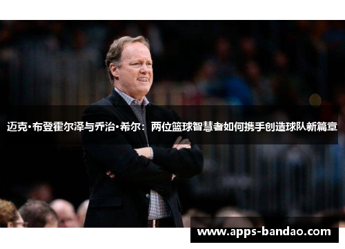 迈克·布登霍尔泽与乔治·希尔:两位篮球智慧者如何携手创造球队新篇章 迈克·布登霍尔泽与乔治·希尔:两位篮球智慧者如何携手创造球队新篇章