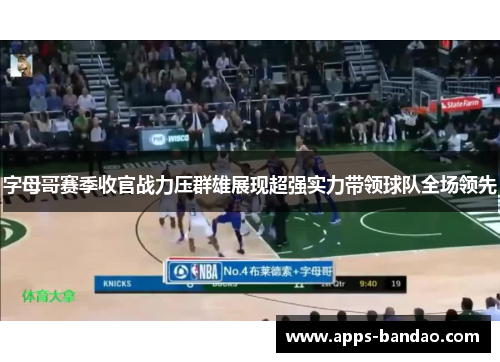 字母哥赛季收官战力压群雄展现超强实力带领球队全场领先