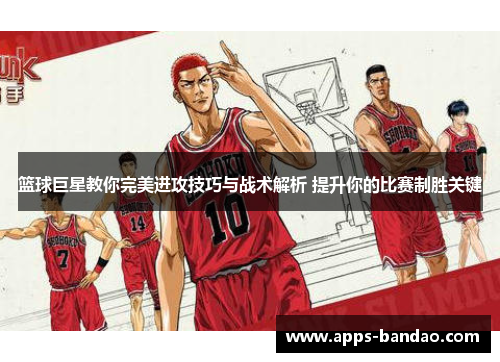 篮球巨星教你完美进攻技巧与战术解析 提升你的比赛制胜关键 篮球巨星教你完美进攻技巧与战术解析 提升你的比赛制胜关键