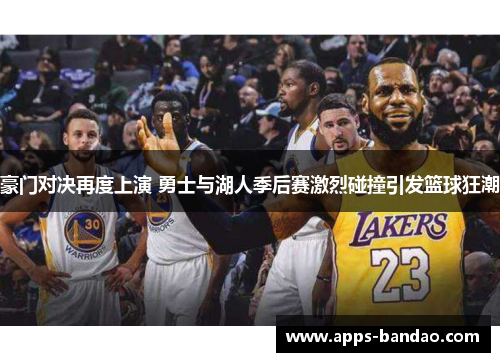 豪门对决再度上演 勇士与湖人季后赛激烈碰撞引发篮球狂潮