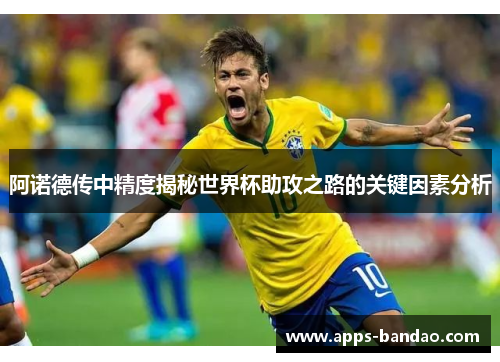 阿诺德传中精度揭秘世界杯助攻之路的关键因素分析