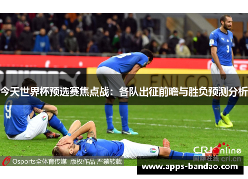今天世界杯预选赛焦点战:各队出征前瞻与胜负预测分析 今天世界杯预选赛焦点战:各队出征前瞻与胜负预测分析