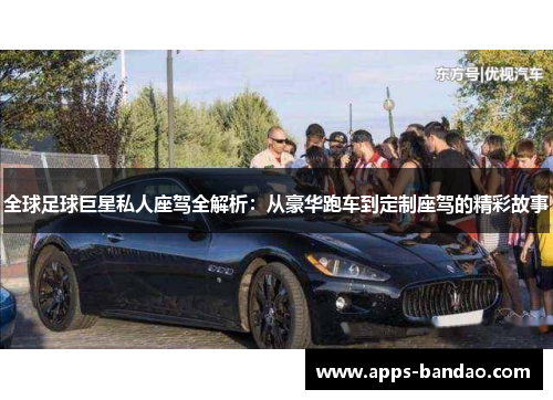 全球足球巨星私人座驾全解析：从豪华跑车到定制座驾的精彩故事