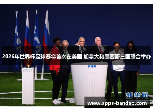 2026年世界杯足球赛将首次在美国 加拿大和墨西哥三国联合举办