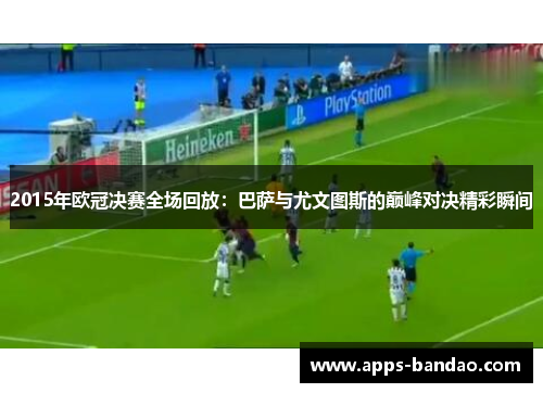 2015年欧冠决赛全场回放:巴萨与尤文图斯的巅峰对决精彩瞬间 2015年欧冠决赛全场回放:巴萨与尤文图斯的巅峰对决精彩瞬间