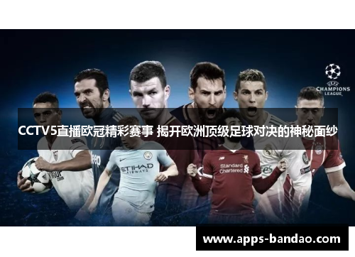 CCTV5直播欧冠精彩赛事 揭开欧洲顶级足球对决的神秘面纱 CCTV5直播欧冠精彩赛事 揭开欧洲顶级足球对决的神秘面纱