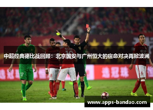中超经典德比战回顾:北京国安与广州恒大的宿命对决再掀波澜 中超经典德比战回顾:北京国安与广州恒大的宿命对决再掀波澜