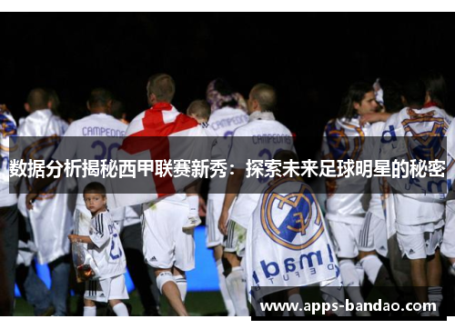 数据分析揭秘西甲联赛新秀:探索未来足球明星的秘密 数据分析揭秘西甲联赛新秀:探索未来足球明星的秘密