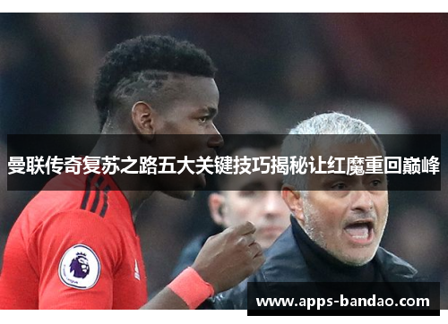 曼联传奇复苏之路五大关键技巧揭秘让红魔重回巅峰 曼联传奇复苏之路五大关键技巧揭秘让红魔重回巅峰