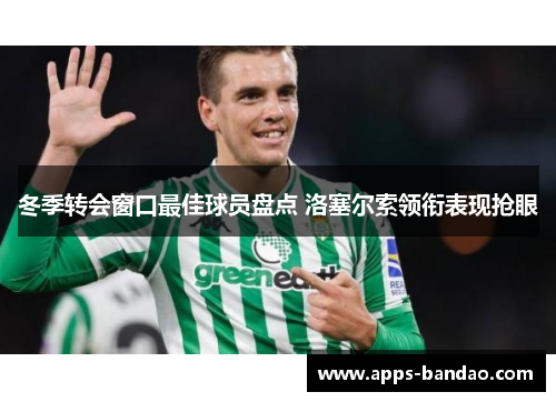 冬季转会窗口最佳球员盘点 洛塞尔索领衔表现抢眼