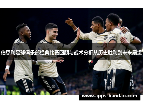 伯恩利足球俱乐部经典比赛回顾与战术分析从历史胜利到未来展望