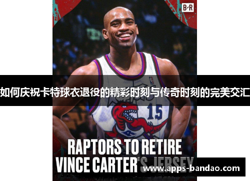 如何庆祝卡特球衣退役的精彩时刻与传奇时刻的完美交汇
